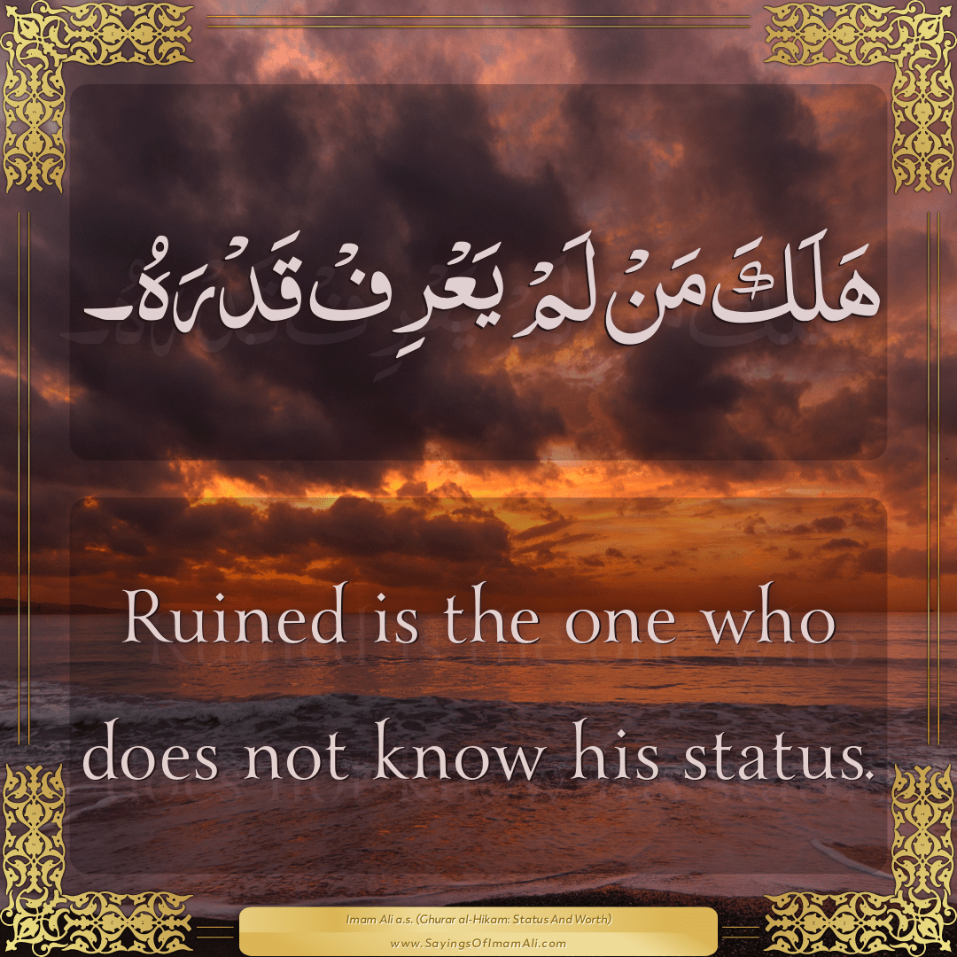 Ruined is the one who does not know his status.